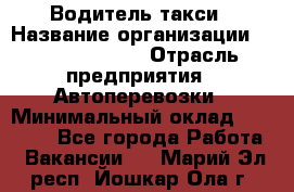 Водитель такси › Название организации ­ Ecolife taxi › Отрасль предприятия ­ Автоперевозки › Минимальный оклад ­ 60 000 - Все города Работа » Вакансии   . Марий Эл респ.,Йошкар-Ола г.